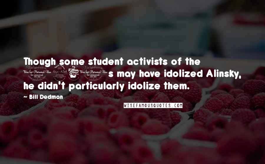 Bill Dedman quotes: Though some student activists of the 1960s may have idolized Alinsky, he didn't particularly idolize them. Bill Dedman quotes: Though some student activists of the 1960s may have idolized Alinsky, he didn't particularly idolize them.