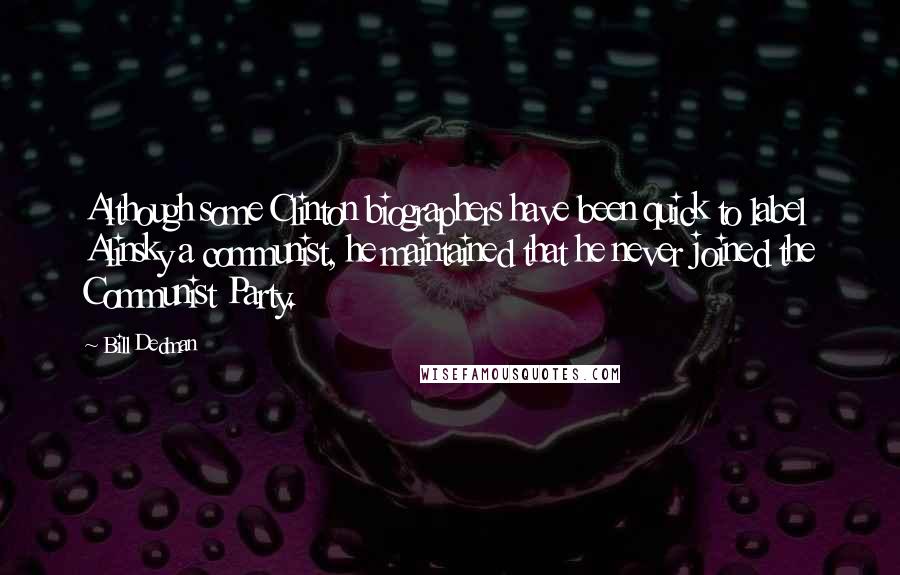 Bill Dedman quotes: Although some Clinton biographers have been quick to label Alinsky a communist, he maintained that he never joined the Communist Party.