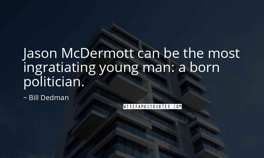 Bill Dedman quotes: Jason McDermott can be the most ingratiating young man: a born politician.