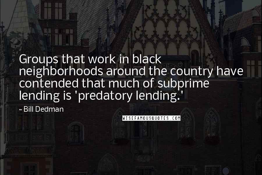 Bill Dedman quotes: Groups that work in black neighborhoods around the country have contended that much of subprime lending is 'predatory lending.'