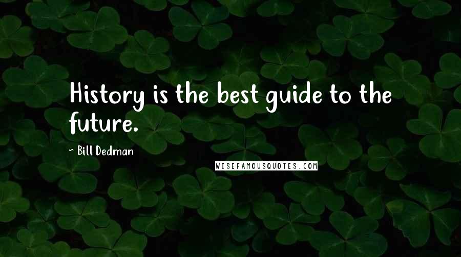 Bill Dedman quotes: History is the best guide to the future.