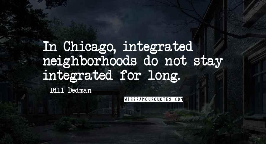 Bill Dedman quotes: In Chicago, integrated neighborhoods do not stay integrated for long.