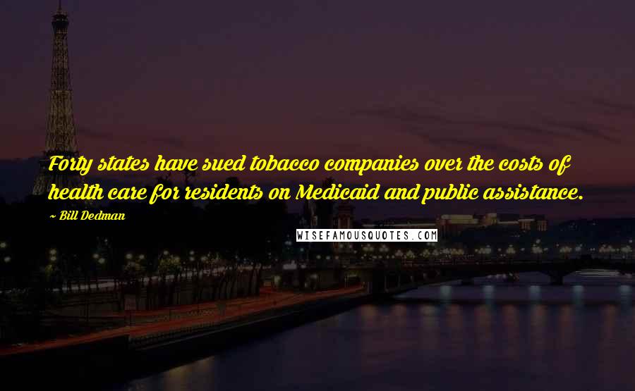 Bill Dedman quotes: Forty states have sued tobacco companies over the costs of health care for residents on Medicaid and public assistance.