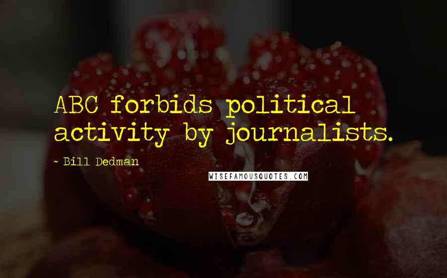 Bill Dedman quotes: ABC forbids political activity by journalists.