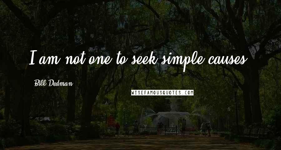 Bill Dedman quotes: I am not one to seek simple causes.
