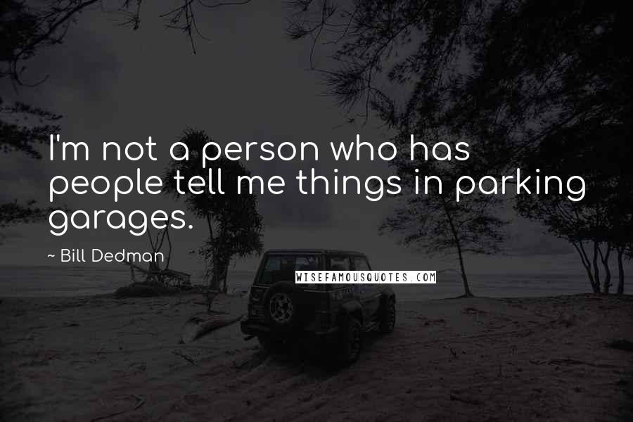 Bill Dedman quotes: I'm not a person who has people tell me things in parking garages.