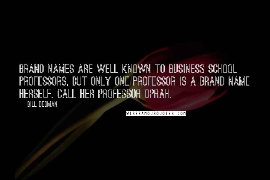 Bill Dedman quotes: Brand names are well known to business school professors, but only one professor is a brand name herself. Call her Professor Oprah.