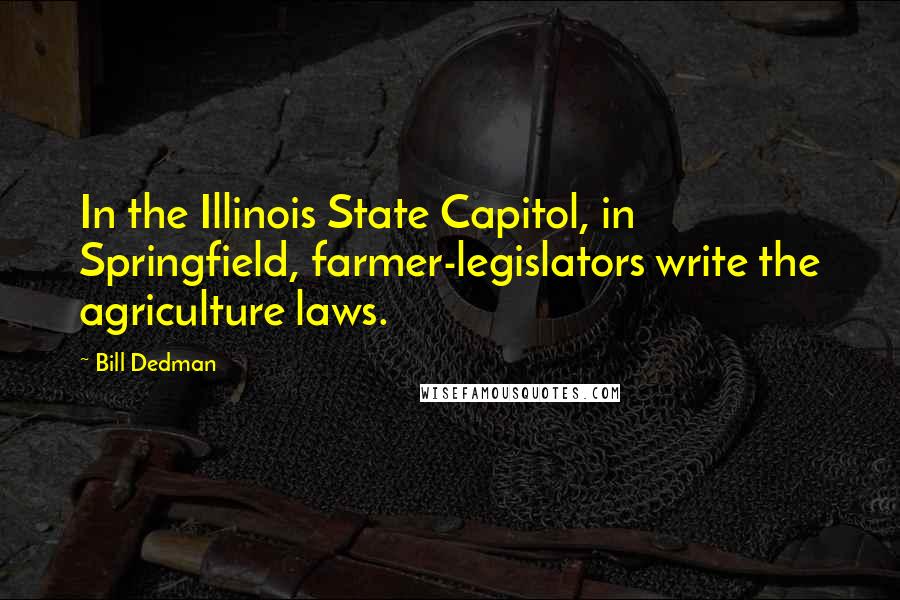 Bill Dedman quotes: In the Illinois State Capitol, in Springfield, farmer-legislators write the agriculture laws.