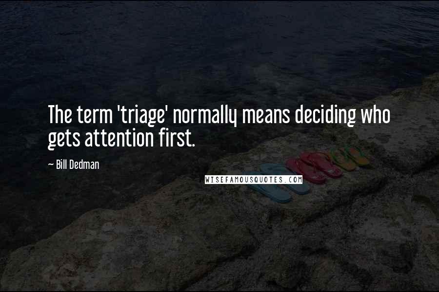 Bill Dedman quotes: The term 'triage' normally means deciding who gets attention first.