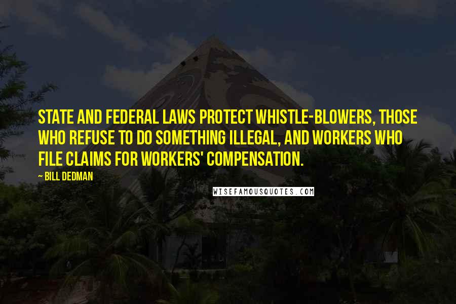 Bill Dedman quotes: State and federal laws protect whistle-blowers, those who refuse to do something illegal, and workers who file claims for workers' compensation.