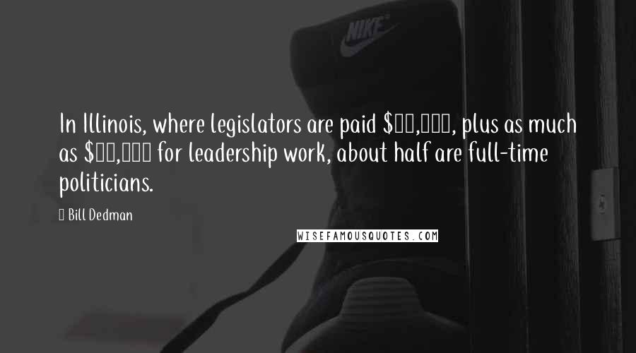 Bill Dedman quotes: In Illinois, where legislators are paid $45,000, plus as much as $10,000 for leadership work, about half are full-time politicians.