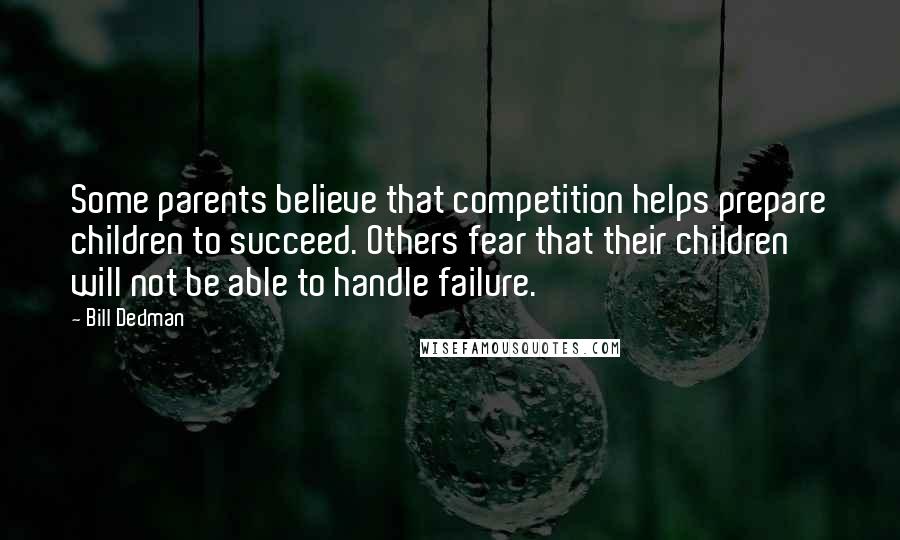 Bill Dedman quotes: Some parents believe that competition helps prepare children to succeed. Others fear that their children will not be able to handle failure.