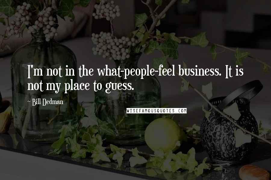 Bill Dedman quotes: I'm not in the what-people-feel business. It is not my place to guess.