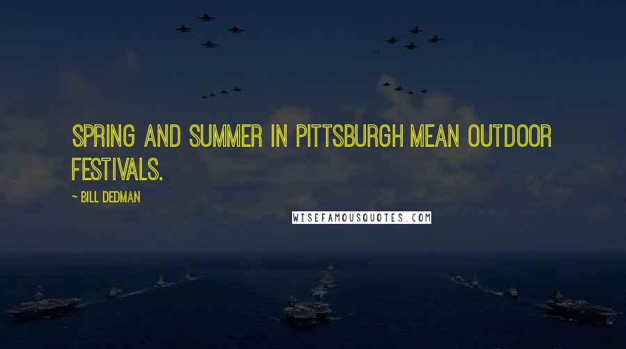 Bill Dedman quotes: Spring and summer in Pittsburgh mean outdoor festivals.