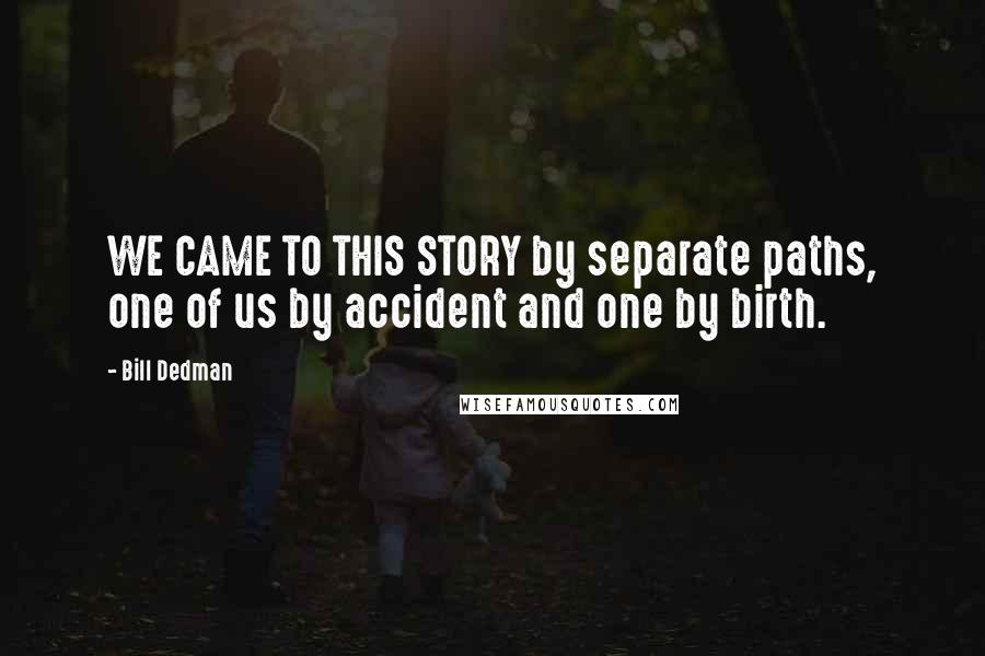Bill Dedman quotes: WE CAME TO THIS STORY by separate paths, one of us by accident and one by birth.