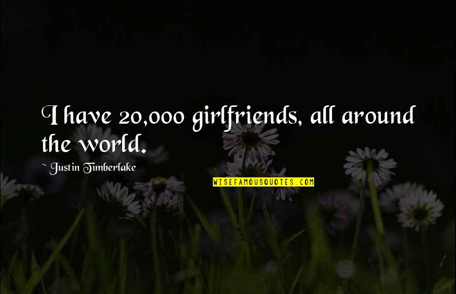 Bill Deedes Quotes By Justin Timberlake: I have 20,000 girlfriends, all around the world.