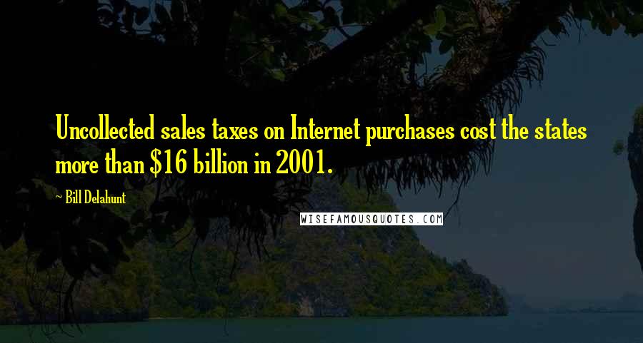 Bill Delahunt quotes: Uncollected sales taxes on Internet purchases cost the states more than $16 billion in 2001.