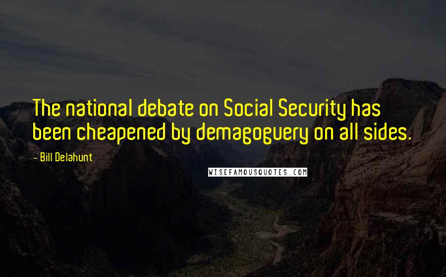 Bill Delahunt quotes: The national debate on Social Security has been cheapened by demagoguery on all sides.