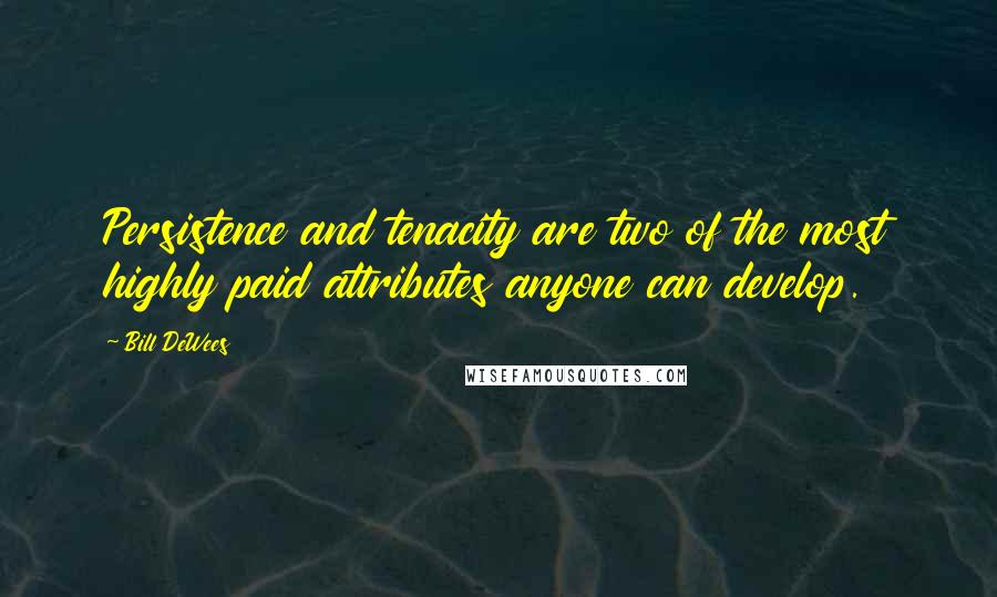 Bill DeWees quotes: Persistence and tenacity are two of the most highly paid attributes anyone can develop. Bill DeWees quotes: Persistence and tenacity are two of the most highly paid attributes anyone can develop.