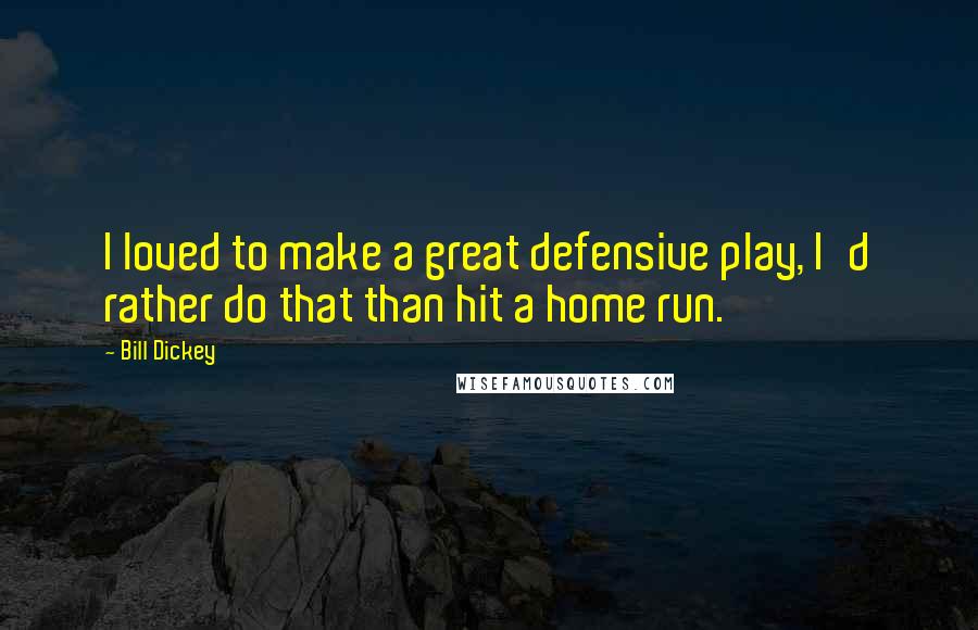 Bill Dickey quotes: I loved to make a great defensive play, I'd rather do that than hit a home run.