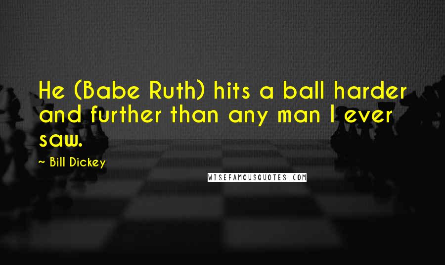 Bill Dickey quotes: He (Babe Ruth) hits a ball harder and further than any man I ever saw.