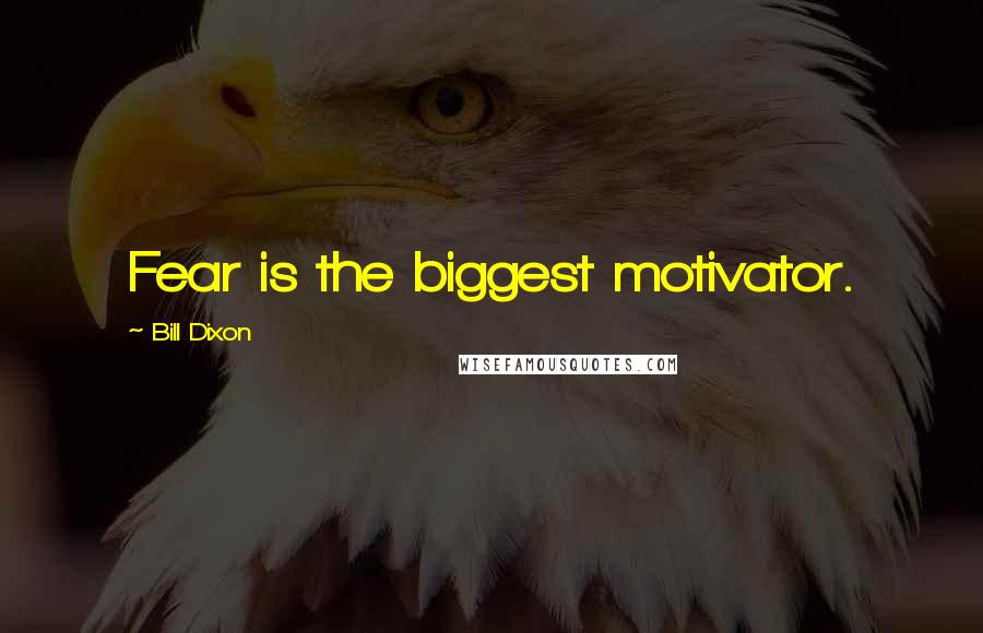 Bill Dixon quotes: Fear is the biggest motivator.