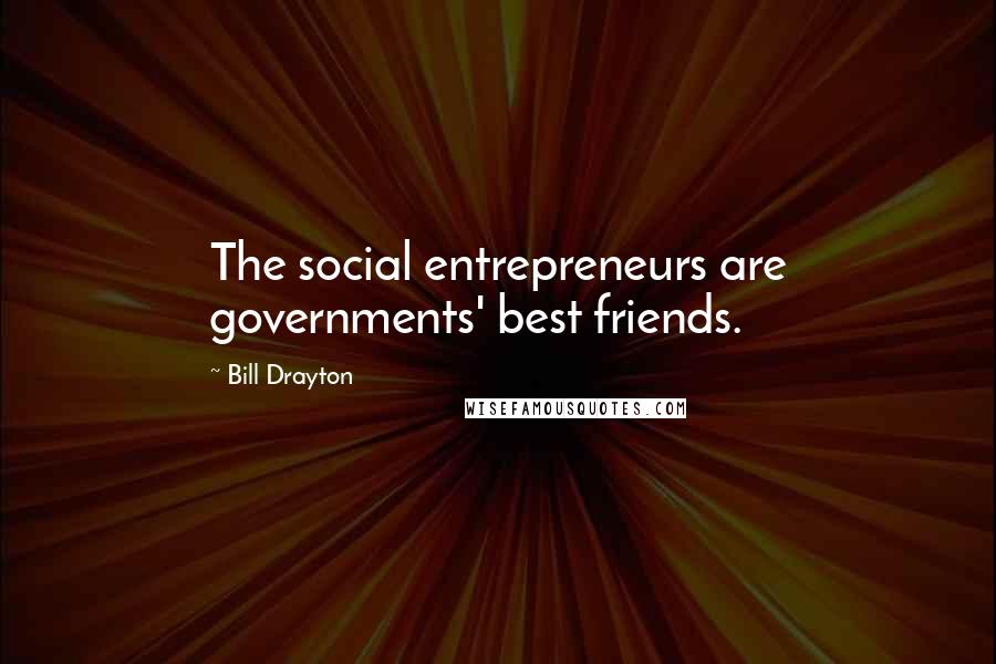 Bill Drayton quotes: The social entrepreneurs are governments' best friends.