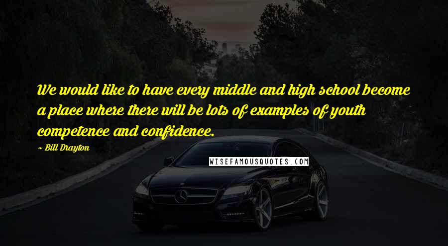 Bill Drayton quotes: We would like to have every middle and high school become a place where there will be lots of examples of youth competence and confidence. Bill Drayton quotes: We would like to have every middle and high school become a place where there will be lots of examples of youth competence and confidence.