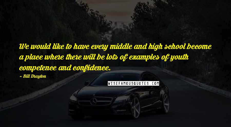 Bill Drayton quotes: We would like to have every middle and high school become a place where there will be lots of examples of youth competence and confidence.