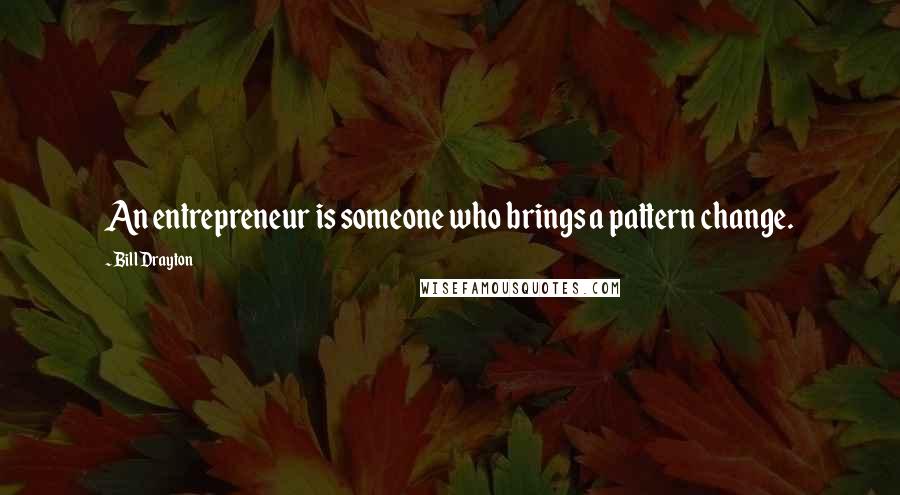 Bill Drayton quotes: An entrepreneur is someone who brings a pattern change.