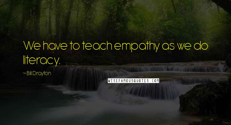 Bill Drayton quotes: We have to teach empathy as we do literacy.