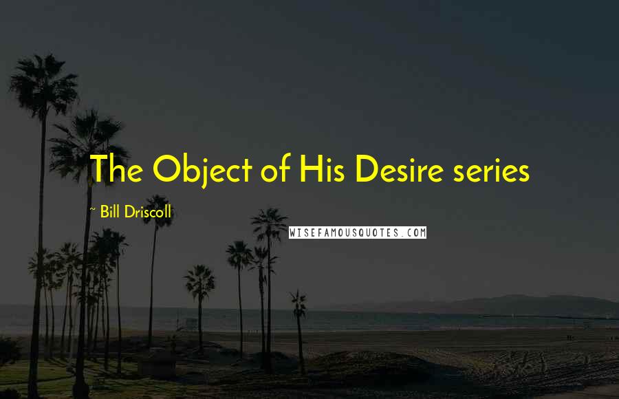 Bill Driscoll quotes: The Object of His Desire series