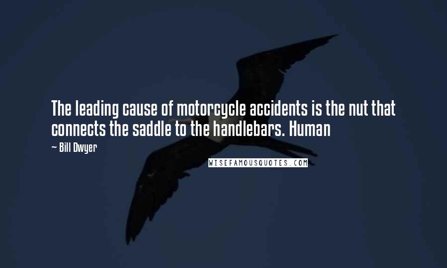 Bill Dwyer quotes: The leading cause of motorcycle accidents is the nut that connects the saddle to the handlebars. Human