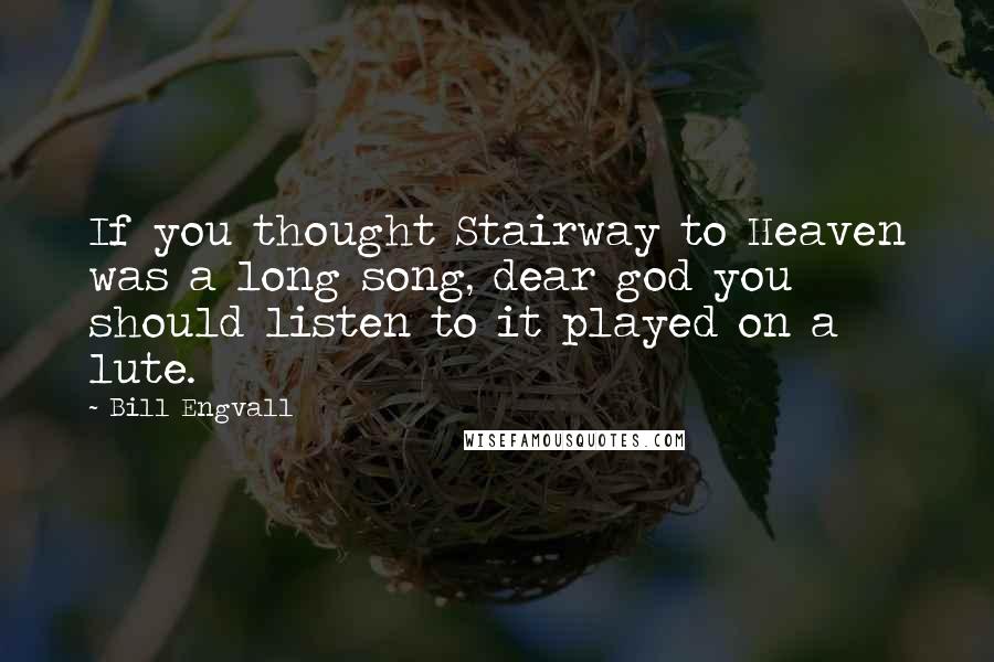 Bill Engvall quotes: If you thought Stairway to Heaven was a long song, dear god you should listen to it played on a lute. Bill Engvall quotes: If you thought Stairway to Heaven was a long song, dear god you should listen to it played on a lute.