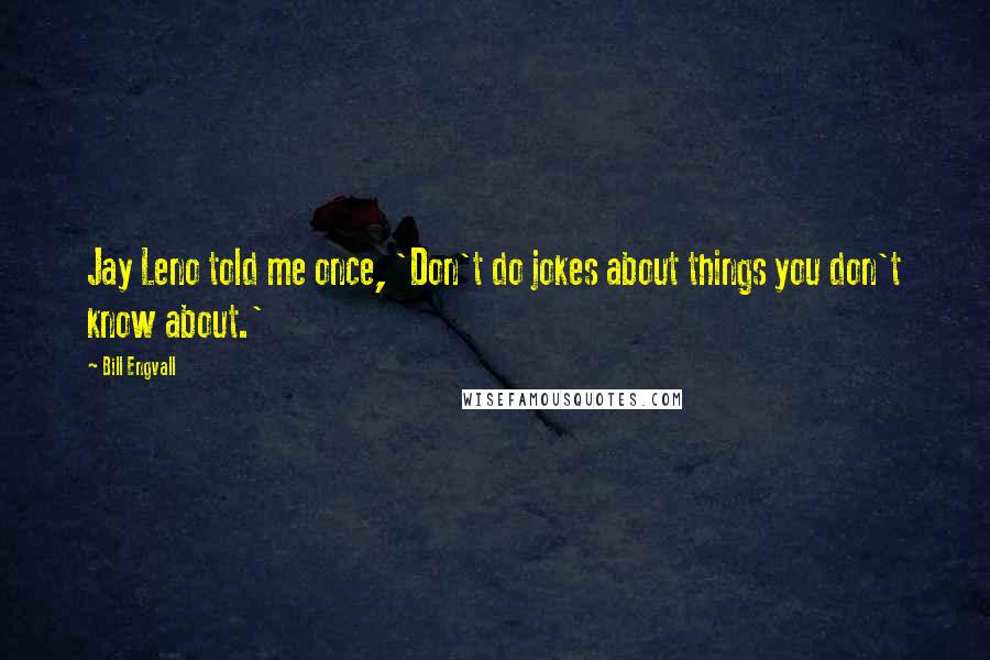 Bill Engvall quotes: Jay Leno told me once, 'Don't do jokes about things you don't know about.'