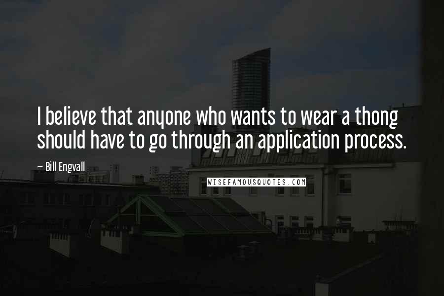 Bill Engvall quotes: I believe that anyone who wants to wear a thong should have to go through an application process.