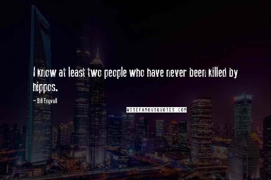 Bill Engvall quotes: I know at least two people who have never been killed by hippos.