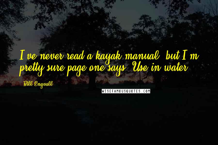 Bill Engvall quotes: I've never read a kayak manual, but I'm pretty sure page one says 'Use in water.'