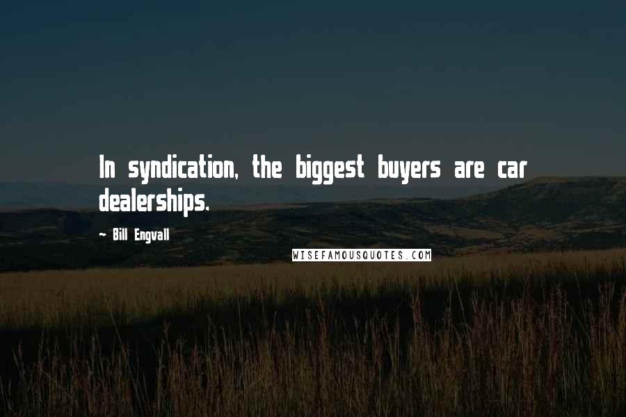 Bill Engvall quotes: In syndication, the biggest buyers are car dealerships.