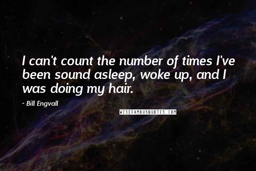 Bill Engvall quotes: I can't count the number of times I've been sound asleep, woke up, and I was doing my hair.