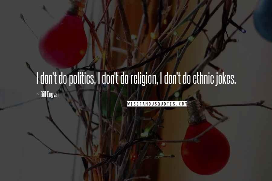 Bill Engvall quotes: I don't do politics, I don't do religion, I don't do ethnic jokes.