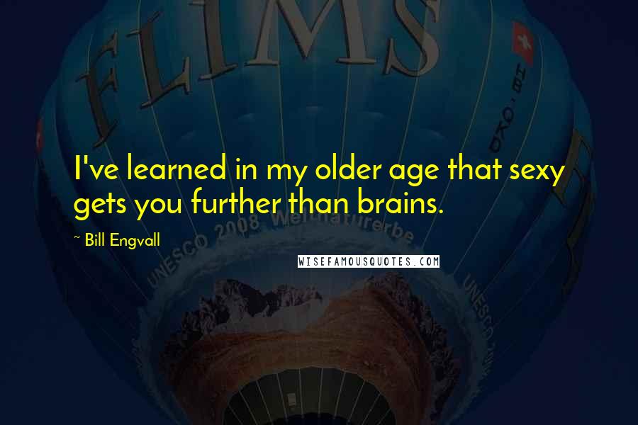 Bill Engvall quotes: I've learned in my older age that sexy gets you further than brains.