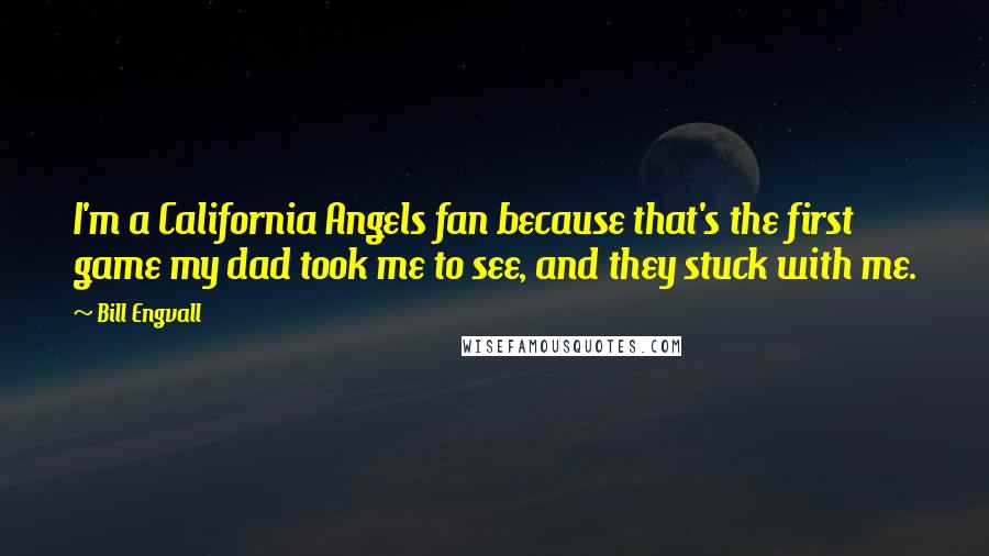 Bill Engvall quotes: I'm a California Angels fan because that's the first game my dad took me to see, and they stuck with me.