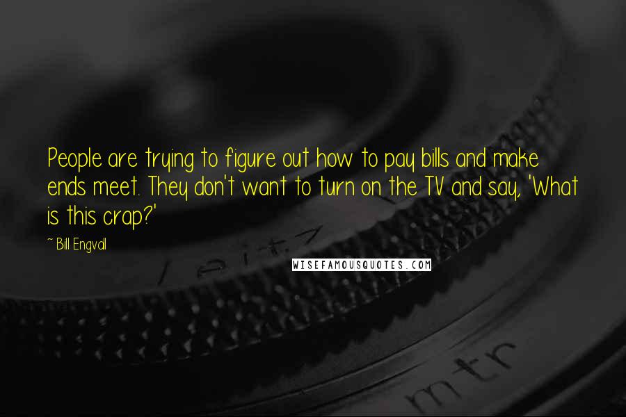 Bill Engvall quotes: People are trying to figure out how to pay bills and make ends meet. They don't want to turn on the TV and say, 'What is this crap?'