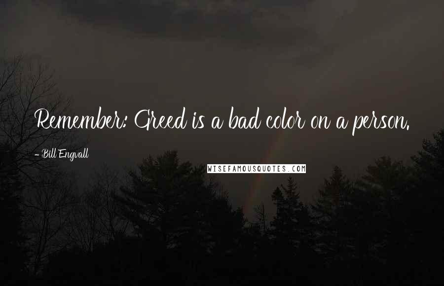 Bill Engvall quotes: Remember: Greed is a bad color on a person.