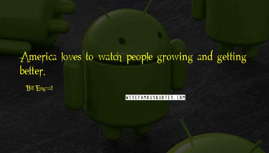 Bill Engvall quotes: America loves to watch people growing and getting better.