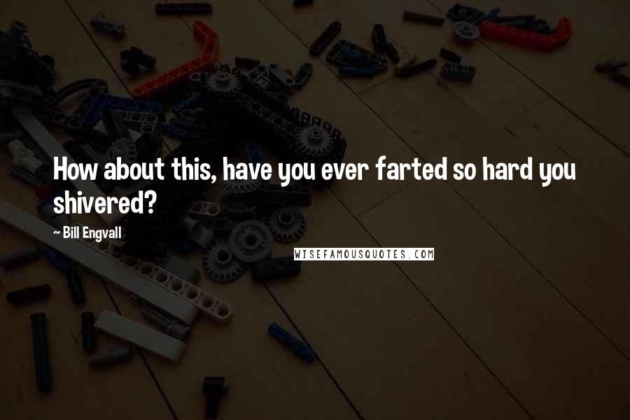 Bill Engvall quotes: How about this, have you ever farted so hard you shivered?