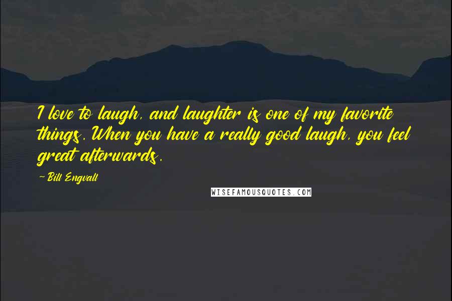 Bill Engvall quotes: I love to laugh, and laughter is one of my favorite things. When you have a really good laugh, you feel great afterwards.