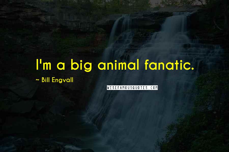 Bill Engvall quotes: I'm a big animal fanatic.