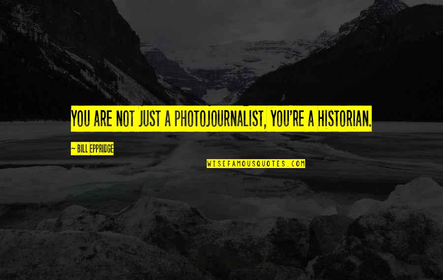 Bill Eppridge Quotes By Bill Eppridge: You are not just a photojournalist, you're a Bill Eppridge Quotes By Bill Eppridge: You are not just a photojournalist, you're a